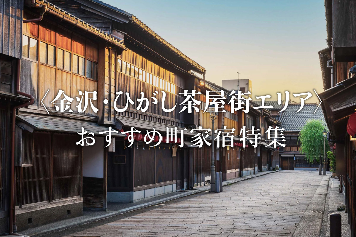 〈金沢・ひがし茶屋街エリア〉おすすめ町家宿特集
